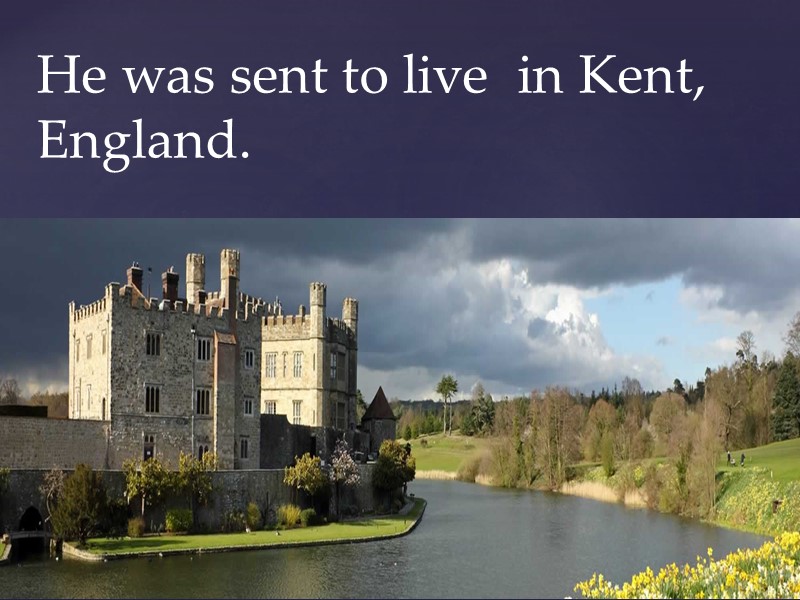 He was sent to live  in Kent, England.
